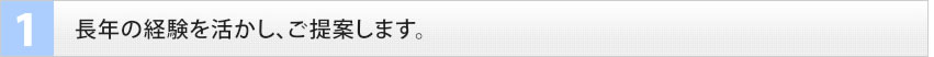 1　長年の経験を活かし、ご提案します