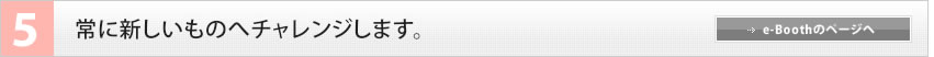 5　常に新しいものへチャレンジします。